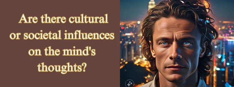 Are there cultural or societal influences on the mind’s thoughts?