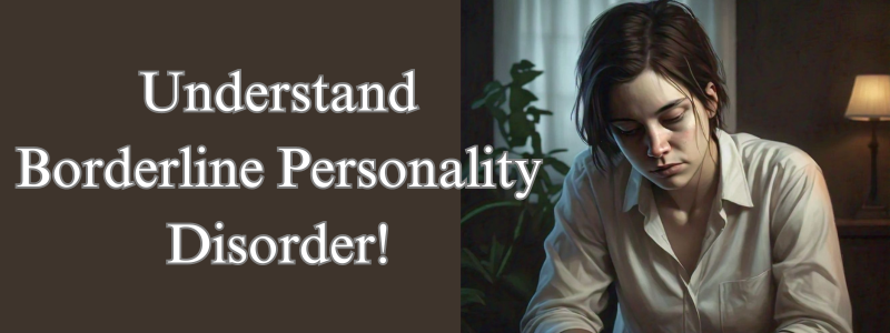 Understand Borderline Personality Disorder!