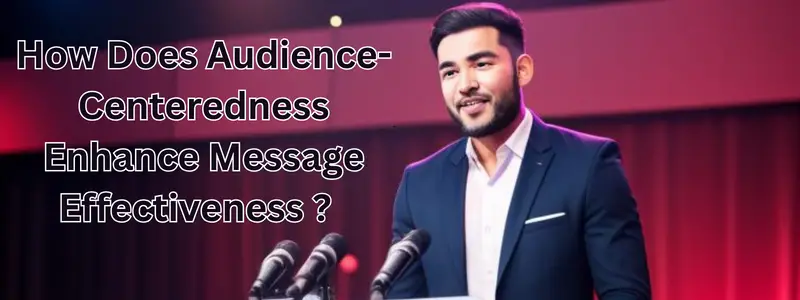 How Does Audience-Centeredness Enhance Message Effectiveness ?   